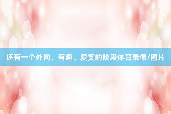 还有一个外向、有趣、爱笑的阶段体育录像/图片