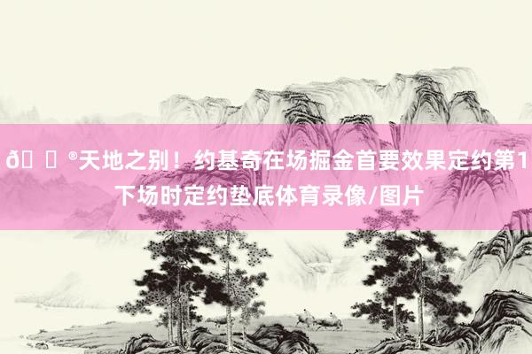 😮天地之别!约基奇在场掘金首要效果定约第1 下场时定约垫底体育录像/图片