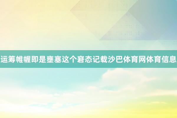 运筹帷幄即是壅塞这个窘态记载沙巴体育网体育信息