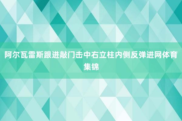 阿尔瓦雷斯跟进敲门击中右立柱内侧反弹进网体育集锦