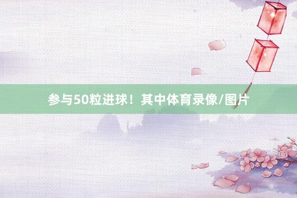 参与50粒进球！其中体育录像/图片