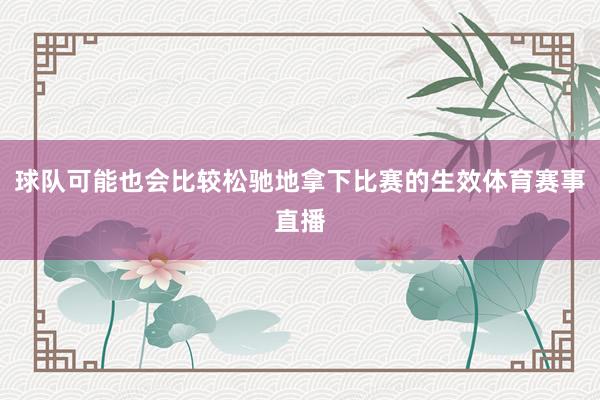球队可能也会比较松驰地拿下比赛的生效体育赛事直播