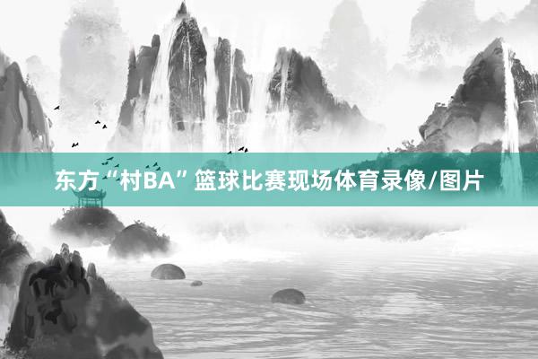 东方“村BA”篮球比赛现场体育录像/图片