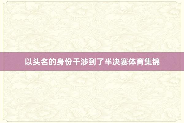 以头名的身份干涉到了半决赛体育集锦