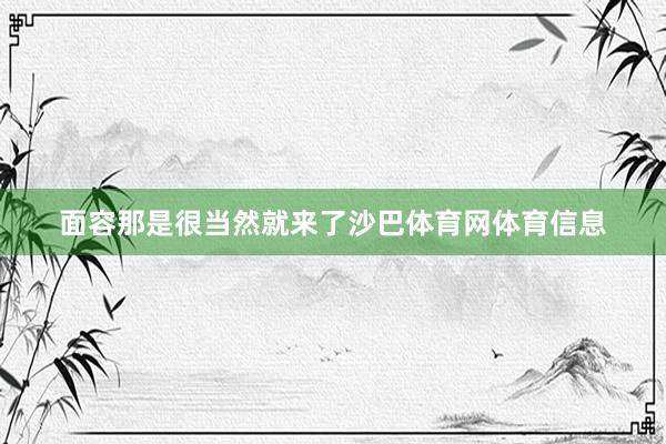 面容那是很当然就来了沙巴体育网体育信息
