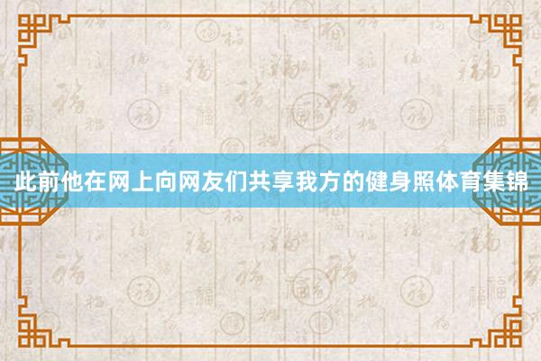 此前他在网上向网友们共享我方的健身照体育集锦