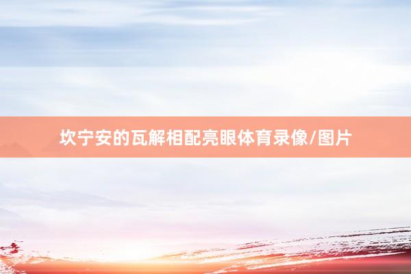 坎宁安的瓦解相配亮眼体育录像/图片
