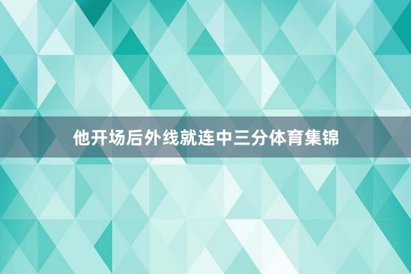 他开场后外线就连中三分体育集锦