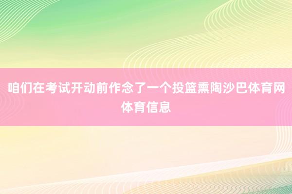 咱们在考试开动前作念了一个投篮熏陶沙巴体育网体育信息