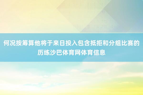 何况按筹算他将于来日投入包含抵拒和分组比赛的历练沙巴体育网体育信息
