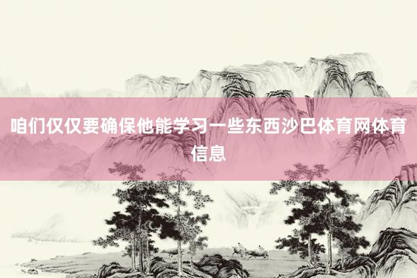 咱们仅仅要确保他能学习一些东西沙巴体育网体育信息