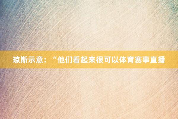 琼斯示意：“他们看起来很可以体育赛事直播