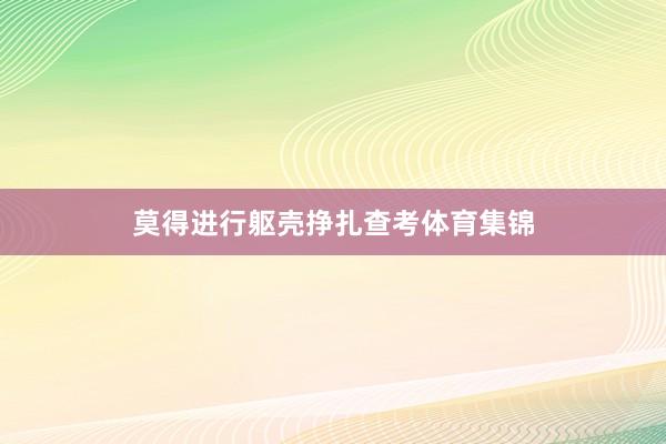 莫得进行躯壳挣扎查考体育集锦