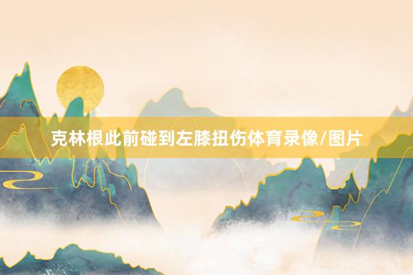 克林根此前碰到左膝扭伤体育录像/图片