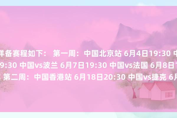 详备赛程如下： 　　第一周：中国北京站 　　6月4日19:30 中国vs比利时 　　6月5日19:30 中国vs波兰 　　6月7日19:30 中国vs法国 　　6月8日19:30 中国vs土耳其 　　