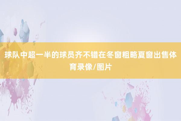 球队中超一半的球员齐不错在冬窗粗略夏窗出售体育录像/图片