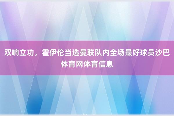 双响立功,霍伊伦当选曼联队内全场最好球员沙巴体育网体育信息