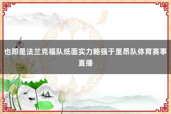 也即是法兰克福队纸面实力略强于里昂队体育赛事直播