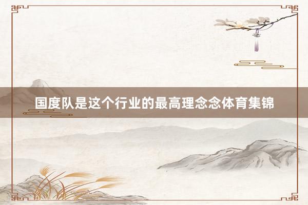 国度队是这个行业的最高理念念体育集锦