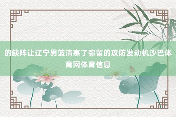 的缺阵让辽宁男篮清寒了弥留的攻防发动机沙巴体育网体育信息