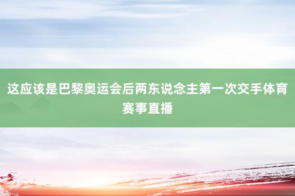 这应该是巴黎奥运会后两东说念主第一次交手体育赛事直播