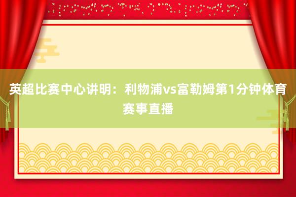 英超比赛中心讲明:利物浦vs富勒姆第1分钟体育赛事直播