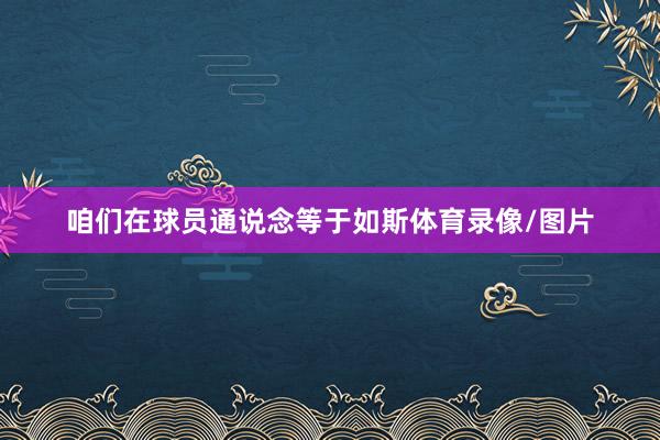 咱们在球员通说念等于如斯体育录像/图片