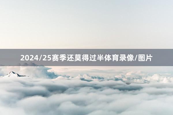 2024/25赛季还莫得过半体育录像/图片