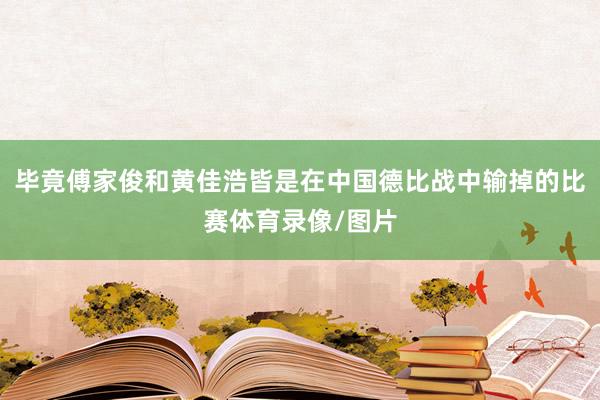 毕竟傅家俊和黄佳浩皆是在中国德比战中输掉的比赛体育录像/图片