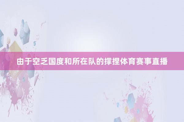 由于空乏国度和所在队的撑捏体育赛事直播