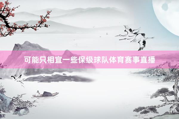 可能只相宜一些保级球队体育赛事直播