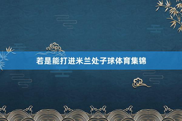 若是能打进米兰处子球体育集锦