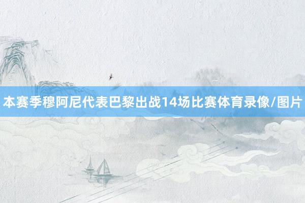 本赛季穆阿尼代表巴黎出战14场比赛体育录像/图片