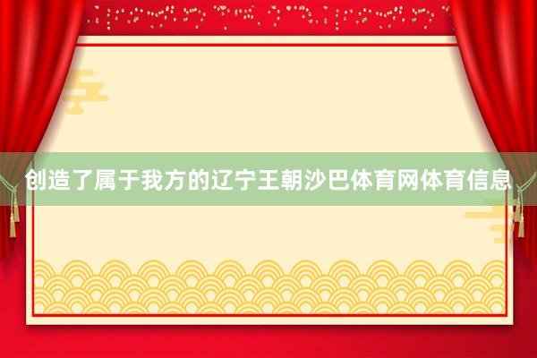 创造了属于我方的辽宁王朝沙巴体育网体育信息