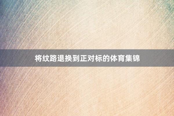 将纹路退换到正对标的体育集锦