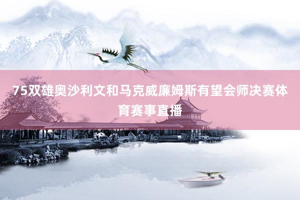 75双雄奥沙利文和马克威廉姆斯有望会师决赛体育赛事直播