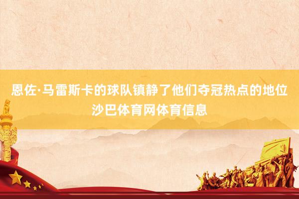 恩佐·马雷斯卡的球队镇静了他们夺冠热点的地位沙巴体育网体育信息