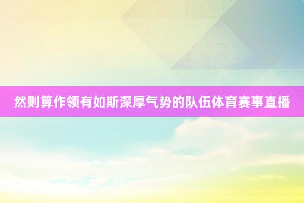然则算作领有如斯深厚气势的队伍体育赛事直播