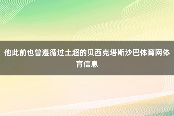 他此前也曾遵循过土超的贝西克塔斯沙巴体育网体育信息