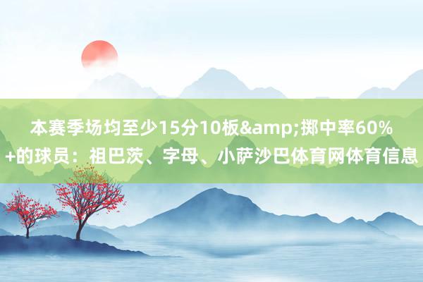 本赛季场均至少15分10板&掷中率60%+的球员：祖巴茨、字母、小萨沙巴体育网体育信息