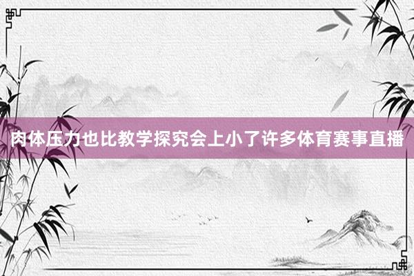 肉体压力也比教学探究会上小了许多体育赛事直播