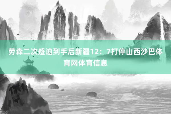 劳森二次蹙迫到手后新疆12:7打停山西沙巴体育网体育信息