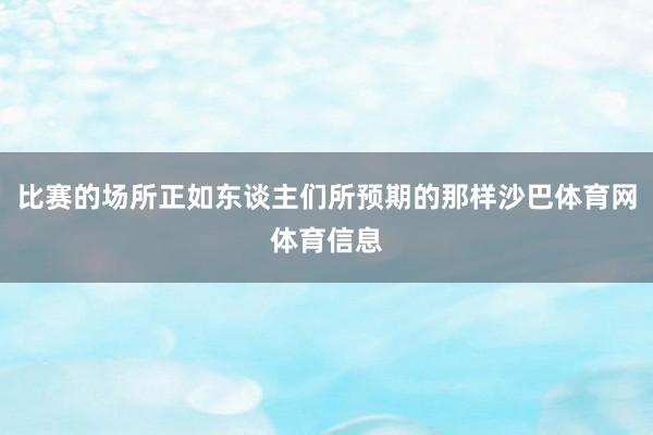 比赛的场所正如东谈主们所预期的那样沙巴体育网体育信息