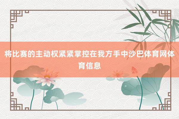 将比赛的主动权紧紧掌控在我方手中沙巴体育网体育信息