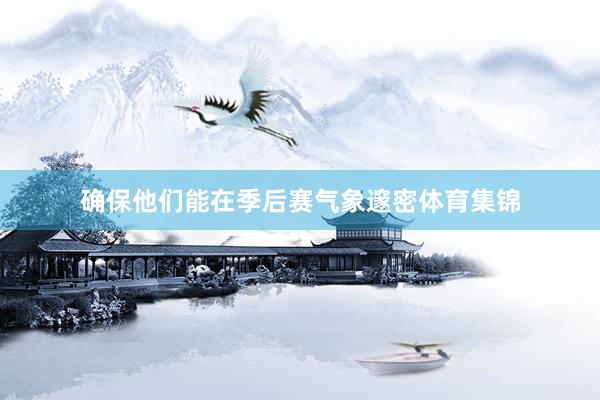 确保他们能在季后赛气象邃密体育集锦