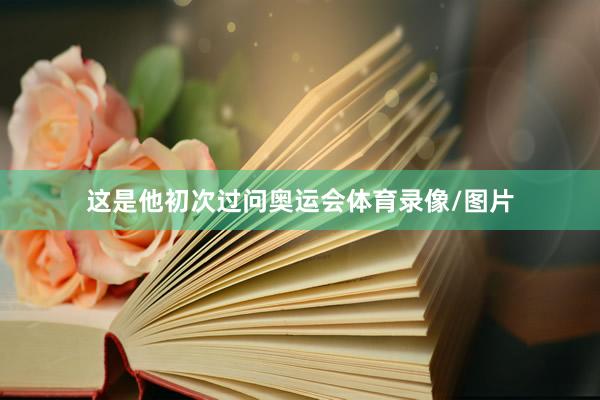 这是他初次过问奥运会体育录像/图片