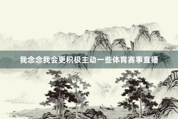 我念念我会更积极主动一些体育赛事直播