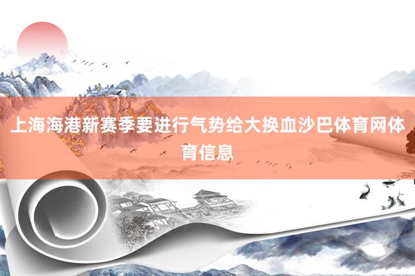 上海海港新赛季要进行气势给大换血沙巴体育网体育信息