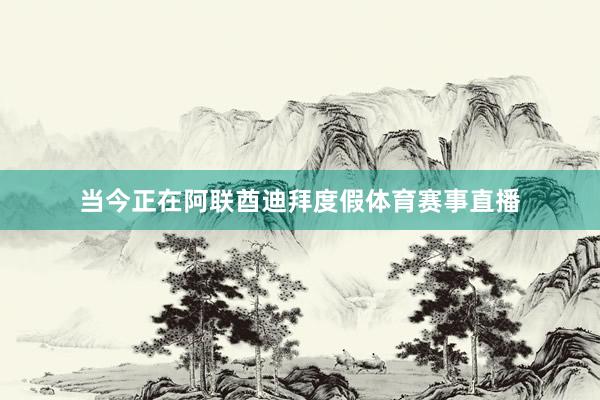 当今正在阿联酋迪拜度假体育赛事直播