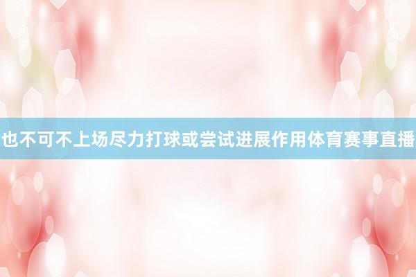 也不可不上场尽力打球或尝试进展作用体育赛事直播